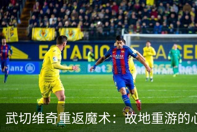 武切维奇重返魔术：故地重游的心潮澎湃与团队期待